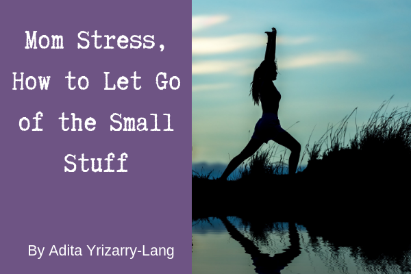 Mom Stress: 3 Tips for Letting Go of the Small Stuff Miami Moms Blog Contributor Adita Lang